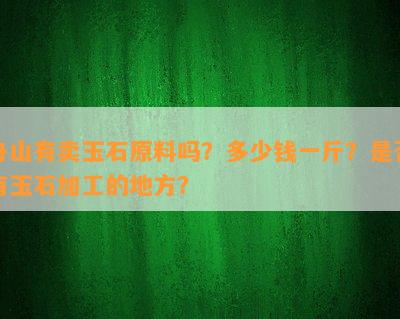 舟山有卖玉石原料吗？多少钱一斤？是否有玉石加工的地方？