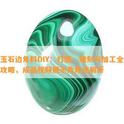 玉石边角料DIY：打磨、雕刻与加工全攻略，成品视频展示及用途解析