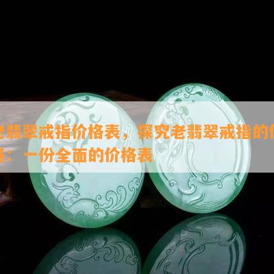 老翡翠戒指价格表，探究老翡翠戒指的价格：一份全面的价格表