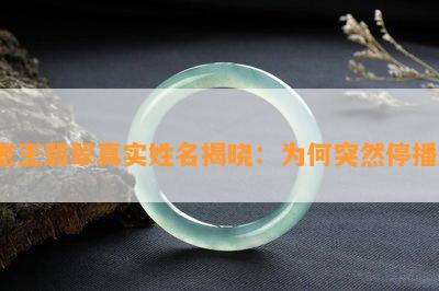 老王翡翠真实姓名揭晓：为何突然停播？