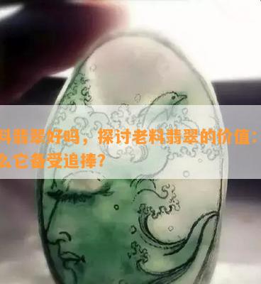 老料翡翠好吗，探讨老料翡翠的价值：为什么它备受追捧？