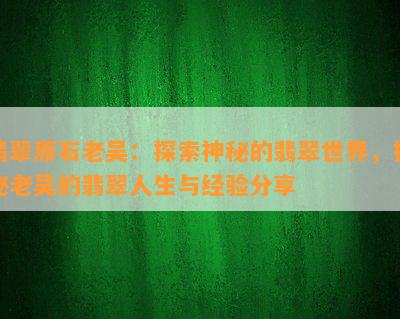 翡翠原石老吴：探索神秘的翡翠世界，揭秘老吴的翡翠人生与经验分享