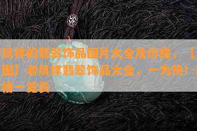 老凤祥的翡翠饰品图片大全及价格，【高清图】老凤祥翡翠饰品大全，一为快！附价格一览表