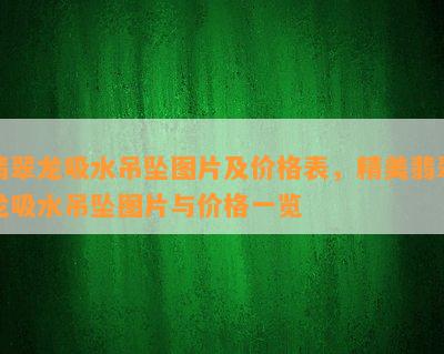 翡翠龙吸水吊坠图片及价格表，精美翡翠龙吸水吊坠图片与价格一览