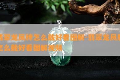 翡翠龙凤牌怎么戴好看图解-翡翠龙凤牌怎么戴好看图解视频