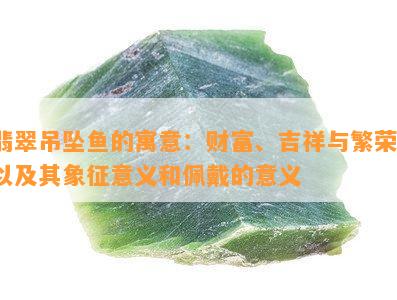 翡翠吊坠鱼的寓意：财富、吉祥与繁荣，以及其象征意义和佩戴的意义