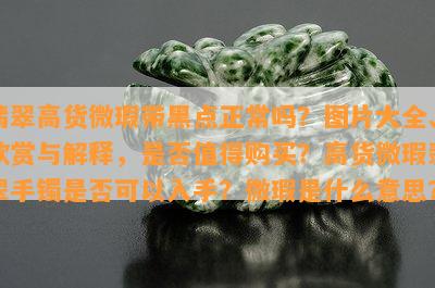 翡翠高货微瑕带黑点正常吗？图片大全、欣赏与解释，是否值得购买？高货微瑕翡翠手镯是否可以入手？微瑕是什么意思？