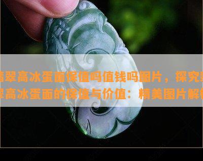 翡翠高冰蛋面保值吗值钱吗图片，探究翡翠高冰蛋面的保值与价值：精美图片解析