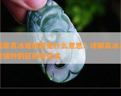 翡翠高冰玻璃底是什么意思？详解高冰与玻璃种的区别及优劣