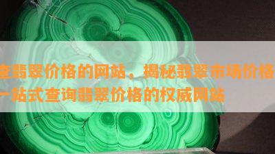 查翡翠价格的网站，揭秘翡翠市场价格，一站式查询翡翠价格的权威网站