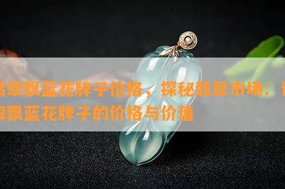 翡翠飘蓝花牌子价格，探秘翡翠市场：详解飘蓝花牌子的价格与价值