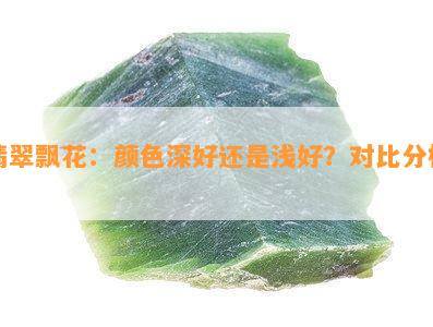 翡翠飘花：颜色深好还是浅好？对比分析！