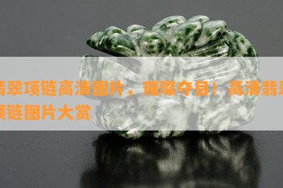 翡翠项链高清图片，璀璨夺目！高清翡翠项链图片大赏