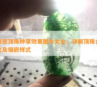 翡翠顶珠种草效果图片大全，详解顶珠含义及镶嵌样式