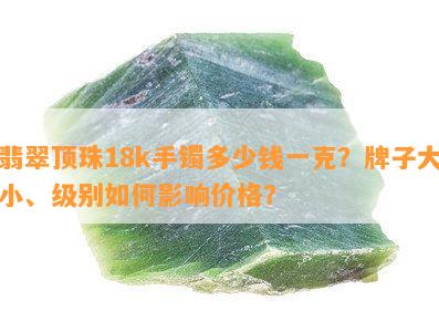 翡翠顶珠18k手镯多少钱一克？牌子大小、级别如何影响价格？