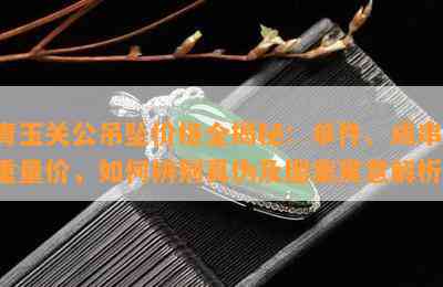 青玉关公吊坠价格全揭秘：单件、成串、重量价，如何辨别真伪及图案寓意解析