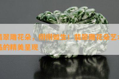 翡翠雕花朵，栩栩如生！翡翠雕花朵艺术品的精美呈现