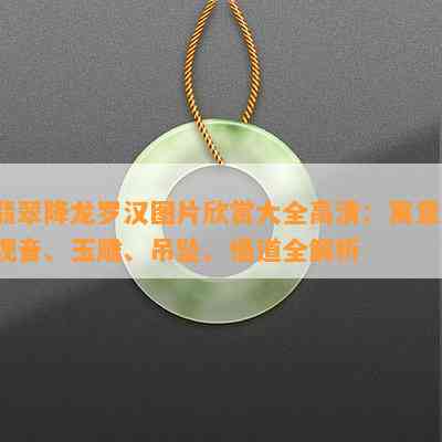 翡翠降龙罗汉图片欣赏大全高清：寓意、观音、玉雕、吊坠、悟道全解析