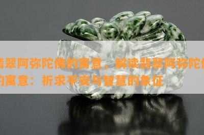 翡翠阿弥陀佛的寓意，解读翡翠阿弥陀佛的寓意：祈求平安与智慧的象征