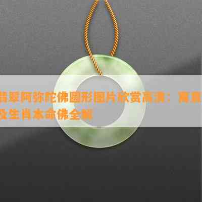 翡翠阿弥陀佛圆形图片欣赏高清：寓意、及生肖本命佛全解