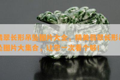 翡翠长形吊坠图片大全，精美翡翠长形吊坠图片大集合，让您一次看个够！