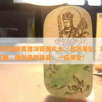 翡翠镶嵌狐狸项链图片大：包括吊坠、款式图、雕刻品和饰品，一应俱全！