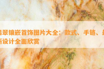 翡翠镶嵌首饰图片大全：款式、手链、最新设计全面欣赏