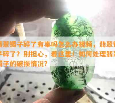 翡翠镯子碎了有事吗怎么办视频，翡翠镯子碎了？别担心，看这里！如何处理翡翠镯子的破损情况？