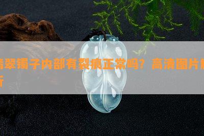 翡翠镯子内部有裂痕正常吗？高清图片解析