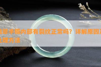 翡翠手镯内部有裂纹正常吗？详解原因及处理方法