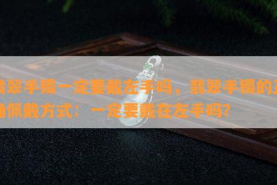 翡翠手镯一定要戴左手吗，翡翠手镯的正确佩戴方式：一定要戴在左手吗？