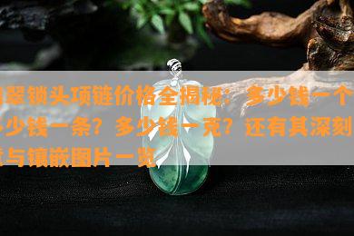 翡翠锁头项链价格全揭秘：多少钱一个？多少钱一条？多少钱一克？还有其深刻寓意与镶嵌图片一览