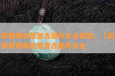 翡翠链珠创意复古图片大全高清，【高清】翡翠链珠创意复古图片大全