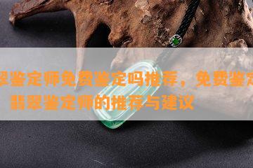 翡翠鉴定师免费鉴定吗推荐，免费鉴定翡翠？翡翠鉴定师的推荐与建议