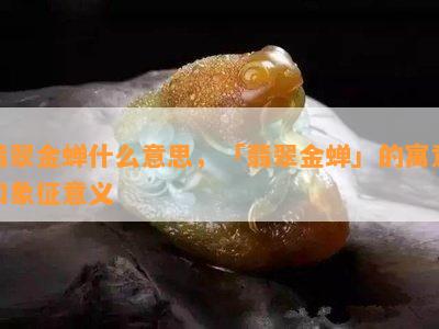 翡翠金蝉什么意思，「翡翠金蝉」的寓意和象征意义