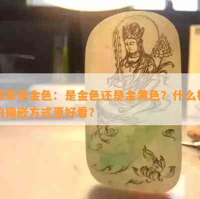 翡翠带金色：是金色还是金黄色？什么样的镶嵌方式更好看？