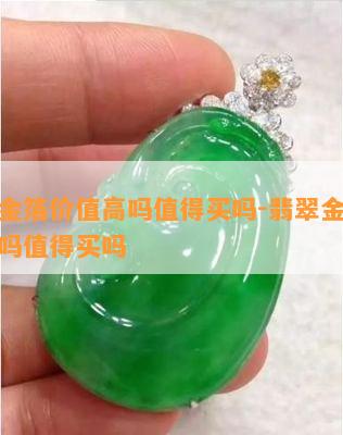 翡翠金箔价值高吗值得买吗-翡翠金箔价值高吗值得买吗