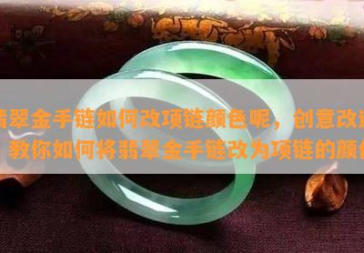 翡翠金手链如何改项链颜色呢，创意改造：教你如何将翡翠金手链改为项链的颜色