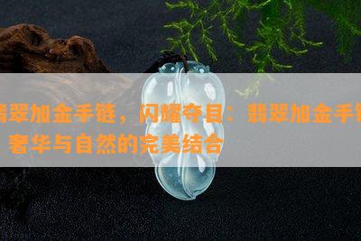 翡翠加金手链，闪耀夺目：翡翠加金手链，奢华与自然的完美结合