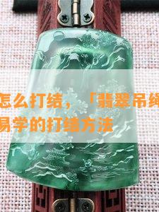 翡翠吊绳怎么打结，「翡翠吊绳」编织教程：简单易学的打结方法