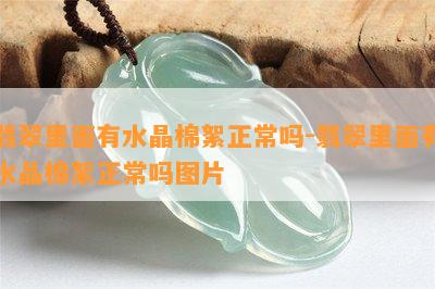 翡翠里面有水晶棉絮正常吗-翡翠里面有水晶棉絮正常吗图片