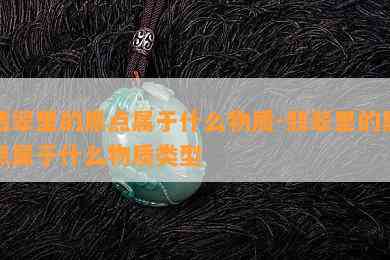 翡翠里的黑点属于什么物质-翡翠里的黑点属于什么物质类型