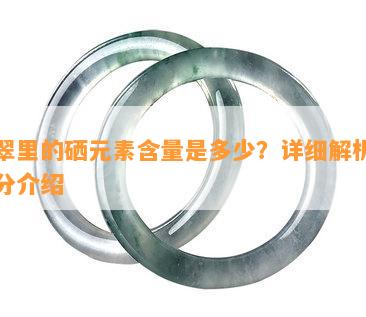 翡翠里的硒元素含量是多少？详细解析与成分介绍