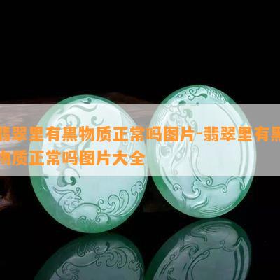 翡翠里有黑物质正常吗图片-翡翠里有黑物质正常吗图片大全