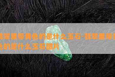 翡翠里带黄色的是什么玉石-翡翠里带黄色的是什么玉石图片