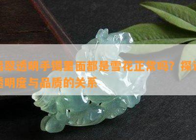 翡翠透明手镯里面都是雪花正常吗？探讨透明度与品质的关系