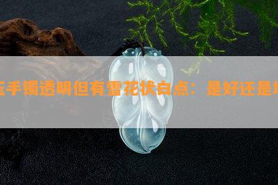 玉手镯透明但有雪花状白点：是好还是坏？