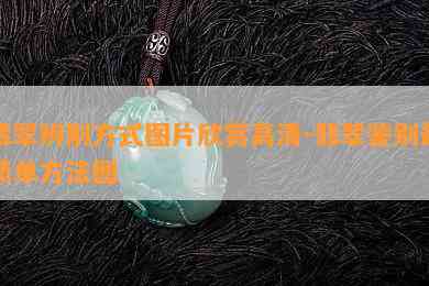 翡翠辨别方式图片欣赏高清-翡翠鉴别最简单方法图