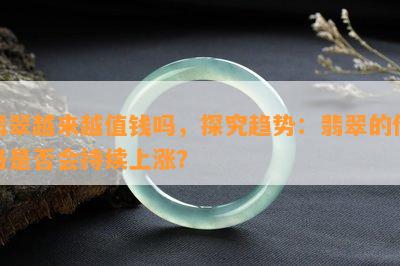 翡翠越来越值钱吗，探究趋势：翡翠的价格是否会持续上涨？