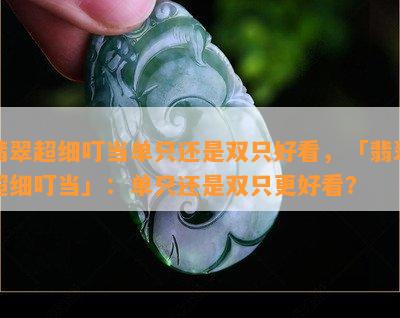 翡翠超细叮当单只还是双只好看，「翡翠超细叮当」：单只还是双只更好看？